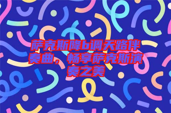 薩克斯降b調(diào)天路伴奏曲，暢享薩克斯演奏之美
