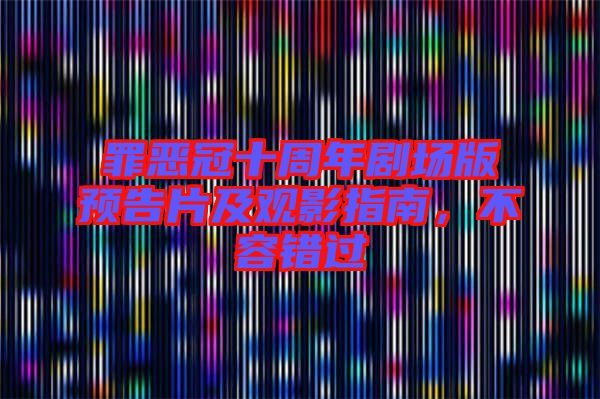 罪惡冠十周年劇場版預(yù)告片及觀影指南，不容錯(cuò)過
