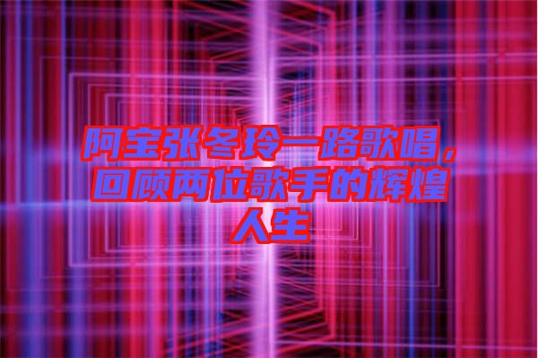 阿寶張冬玲一路歌唱，回顧兩位歌手的輝煌人生