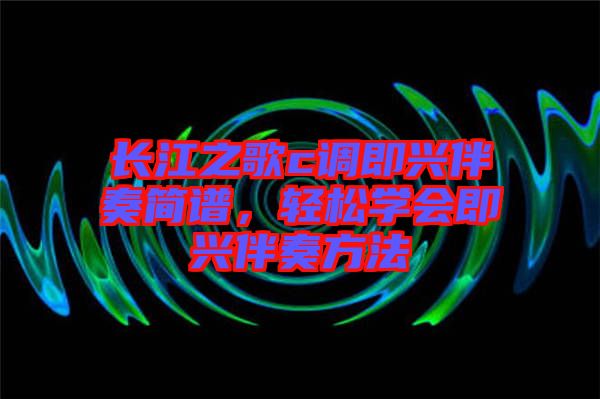 長江之歌c調(diào)即興伴奏簡譜，輕松學(xué)會即興伴奏方法