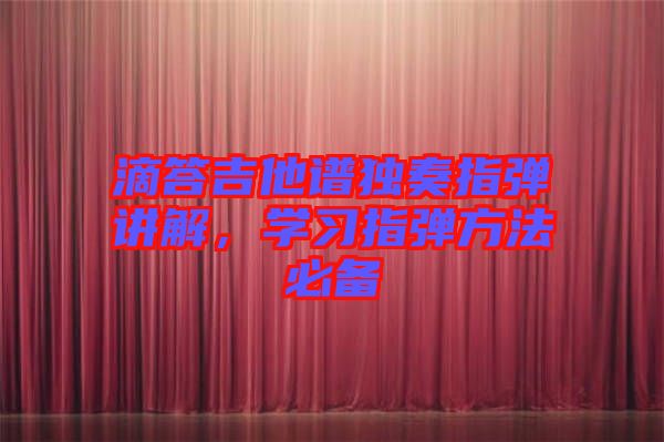 滴答吉他譜獨(dú)奏指彈講解，學(xué)習(xí)指彈方法必備