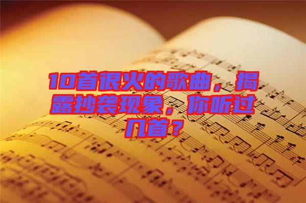 10首很火的歌曲，揭露抄襲現(xiàn)象，你聽過幾首？