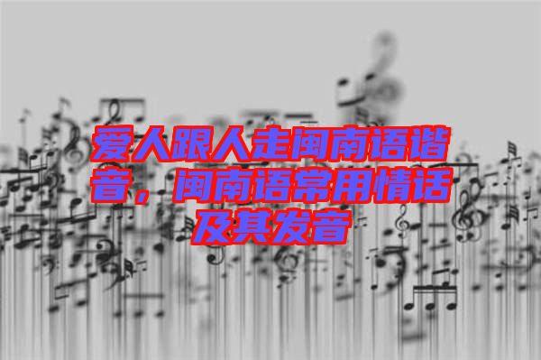 愛人跟人走閩南語諧音，閩南語常用情話及其發(fā)音