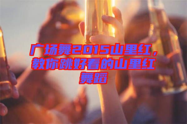 廣場舞2015山里紅，教你跳好看的山里紅舞蹈