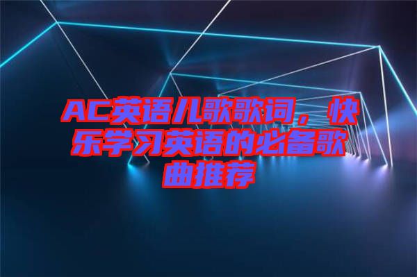 AC英語兒歌歌詞，快樂學(xué)習(xí)英語的必備歌曲推薦
