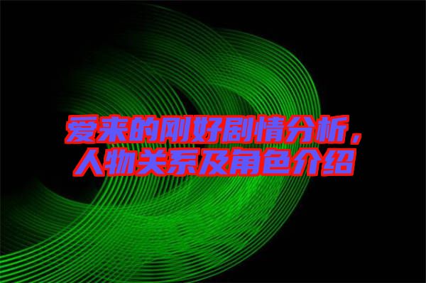 愛(ài)來(lái)的剛好劇情分析，人物關(guān)系及角色介紹