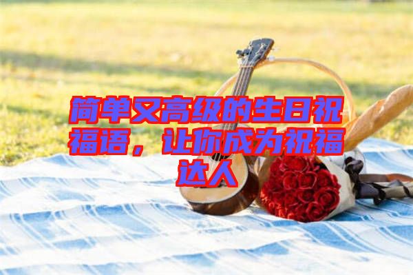 簡(jiǎn)單又高級(jí)的生日祝福語(yǔ)，讓你成為祝福達(dá)人