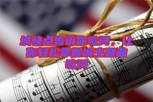城快點(diǎn)告訴你歌詞，讓你輕松掌握城主題曲歌詞