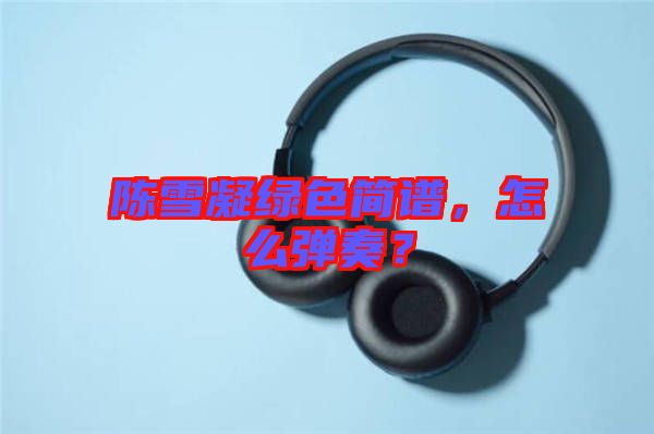 陳雪凝綠色簡譜，怎么彈奏？