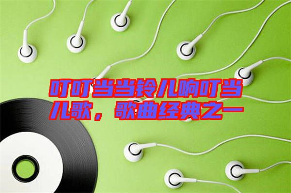 叮叮當(dāng)當(dāng)鈴兒響叮當(dāng)兒歌，歌曲經(jīng)典之一