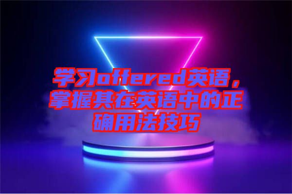 學(xué)習(xí)offered英語(yǔ)，掌握其在英語(yǔ)中的正確用法技巧