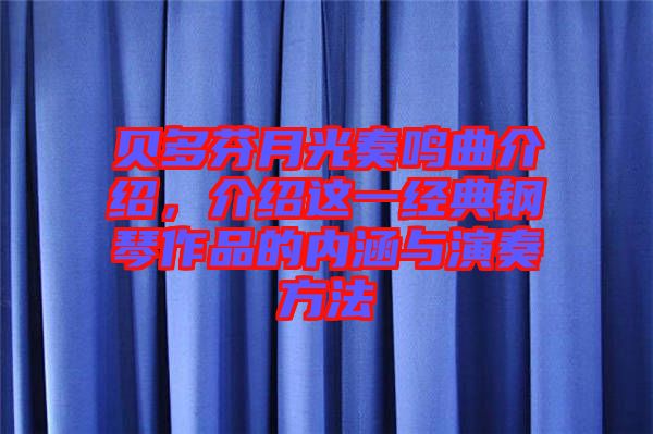 貝多芬月光奏鳴曲介紹，介紹這一經(jīng)典鋼琴作品的內(nèi)涵與演奏方法