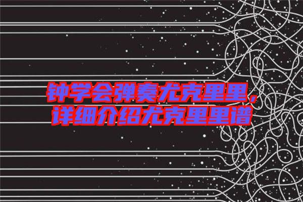 鐘學(xué)會彈奏尤克里里，詳細(xì)介紹尤克里里譜