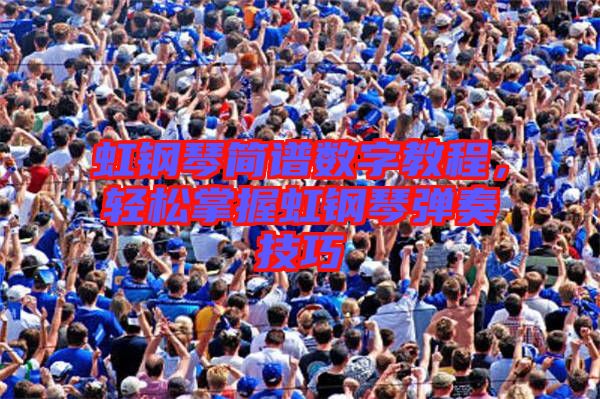 虹鋼琴簡譜數(shù)字教程，輕松掌握虹鋼琴彈奏技巧