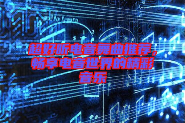 超好聽電音舞曲推薦，暢享電音世界的精彩音樂