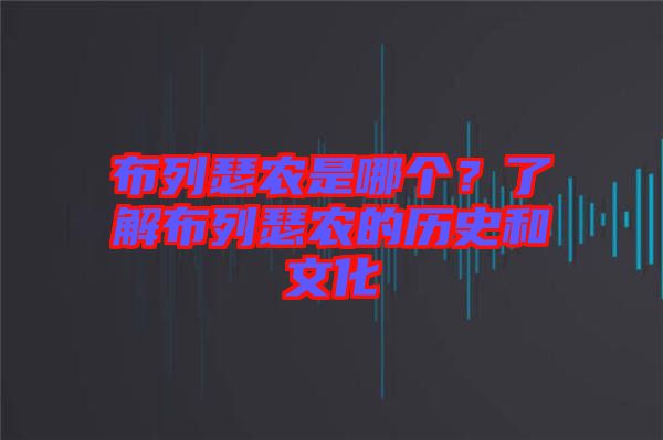 布列瑟農(nóng)是哪個(gè)？了解布列瑟農(nóng)的歷史和文化