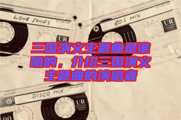 三國演義主題曲是誰唱的，介紹三國演義主題曲的演唱者