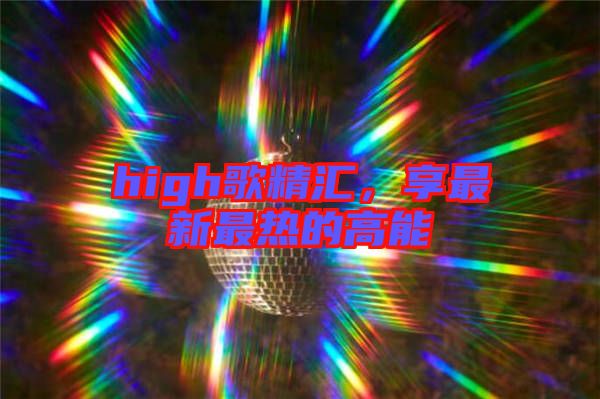 high歌精匯，享最新最熱的高能