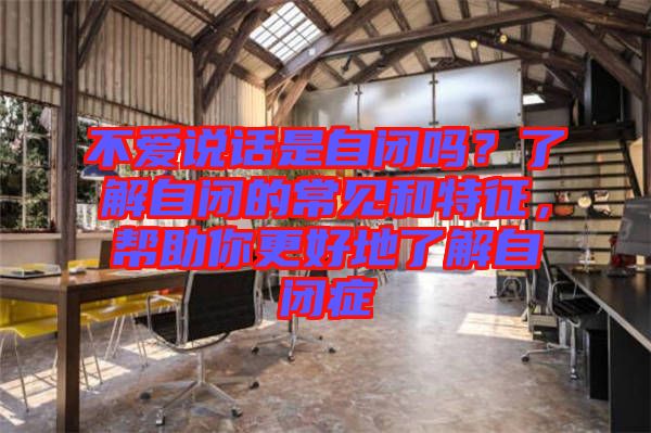 不愛說話是自閉嗎？了解自閉的常見和特征，幫助你更好地了解自閉癥