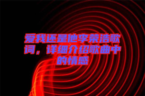 愛(ài)我還是他李榮浩歌詞，詳細(xì)介紹歌曲中的情感