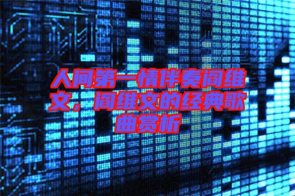 人間第一情伴奏閻維文，閻維文的經(jīng)典歌曲賞析