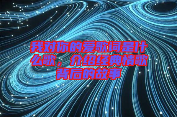 我對你的愛歌詞是什么歌，介紹經(jīng)典情歌背后的故事