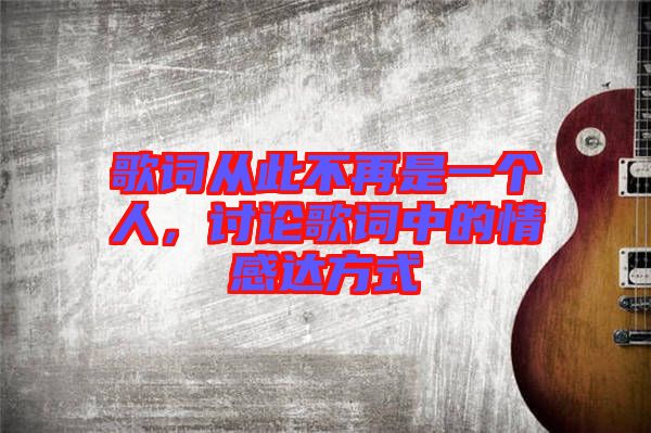 歌詞從此不再是一個(gè)人，討論歌詞中的情感達(dá)方式