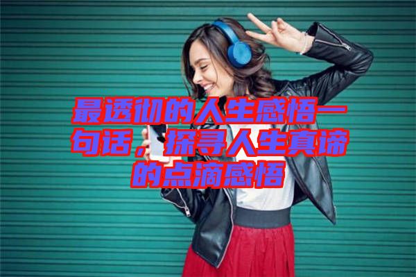 最透徹的人生感悟一句話，探尋人生真諦的點(diǎn)滴感悟