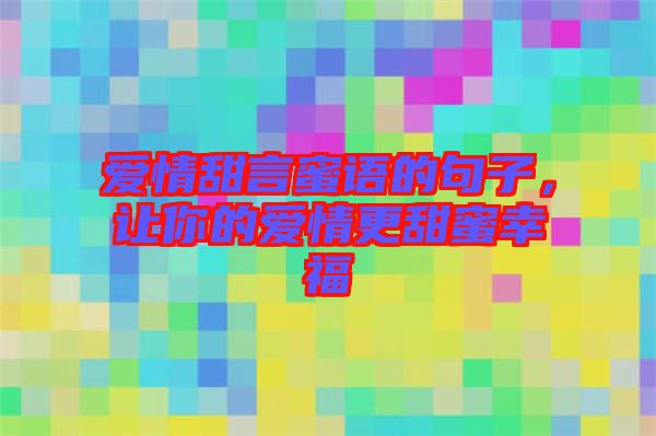 愛(ài)情甜言蜜語(yǔ)的句子，讓你的愛(ài)情更甜蜜幸福