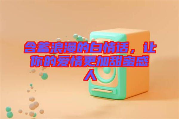 含蓄浪漫的白情話，讓你的愛情更加甜蜜感人