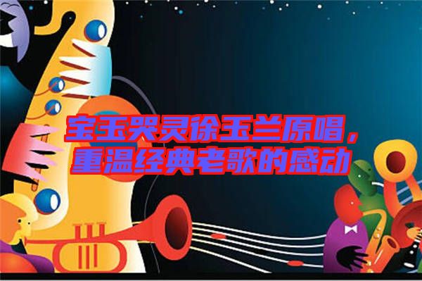寶玉哭靈徐玉蘭原唱，重溫經(jīng)典老歌的感動