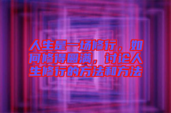 人生是一場(chǎng)修行，如何修得圓滿，討論人生修行的方法和方法