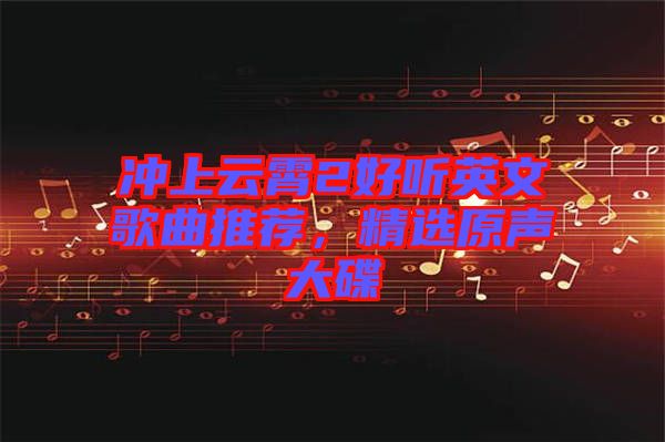 沖上云霄2好聽英文歌曲推薦，精選原聲大碟
