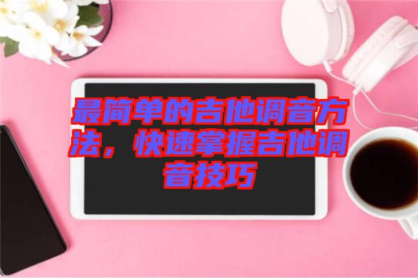最簡單的吉他調(diào)音方法，快速掌握吉他調(diào)音技巧