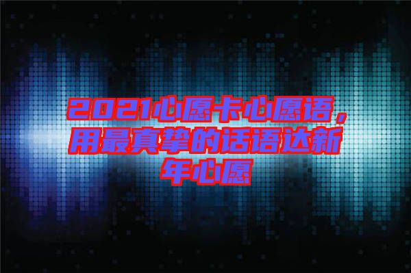 2021心愿卡心愿語，用最真摯的話語達新年心愿