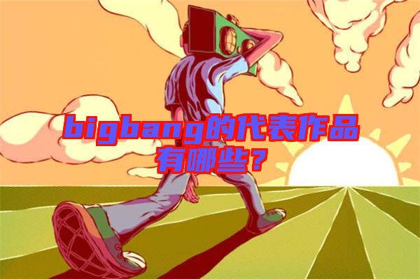 bigbang的代表作品有哪些？