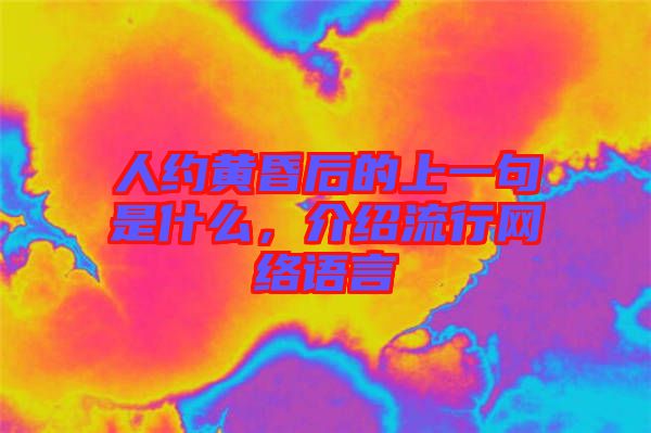人約黃昏后的上一句是什么，介紹流行網(wǎng)絡(luò)語(yǔ)言