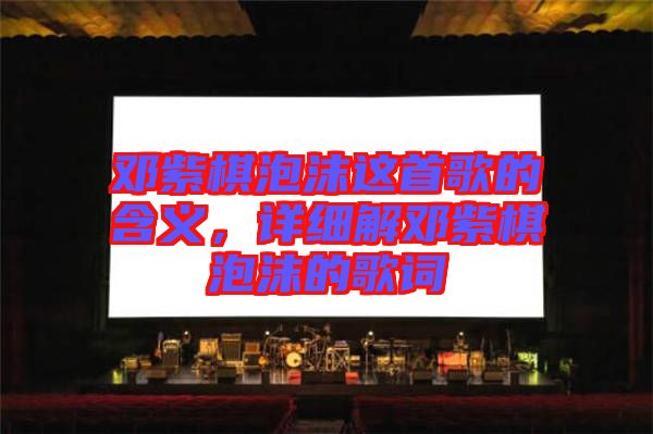鄧紫棋泡沫這首歌的含義，詳細(xì)解鄧紫棋泡沫的歌詞