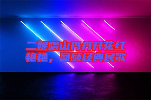 二妮唱山丹丹開花紅艷艷，回顧經(jīng)典民歌