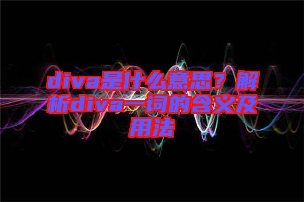 diva是什么意思？解析diva一詞的含義及用法