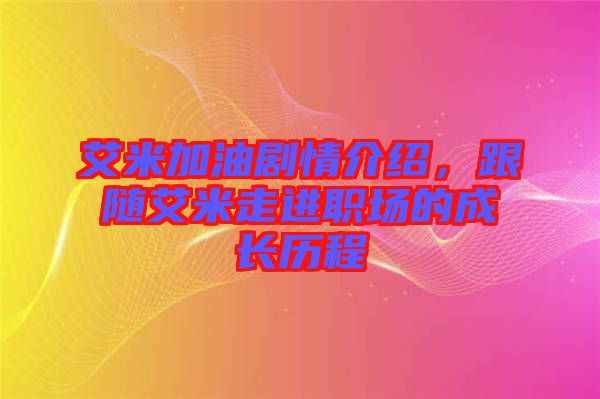 艾米加油劇情介紹，跟隨艾米走進(jìn)職場(chǎng)的成長(zhǎng)歷程