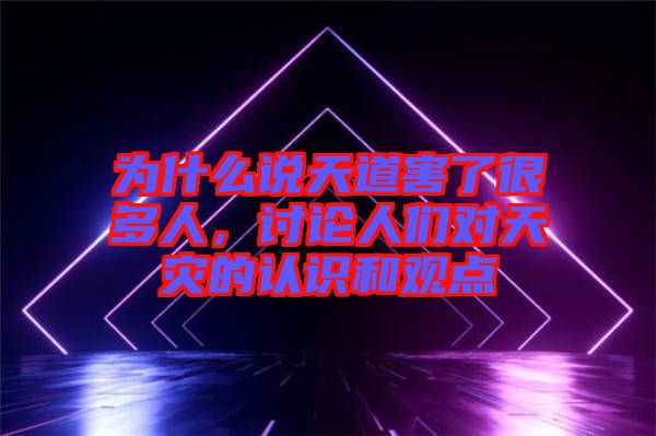 為什么說天道害了很多人，討論人們對(duì)天災(zāi)的認(rèn)識(shí)和觀點(diǎn)
