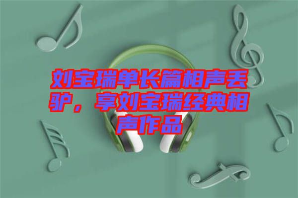 劉寶瑞單長篇相聲丟驢，享劉寶瑞經(jīng)典相聲作品