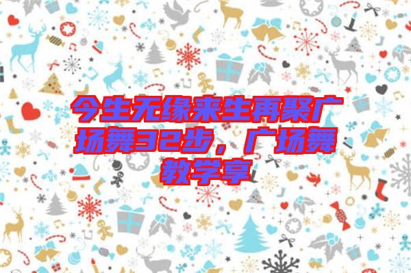 今生無緣來生再聚廣場舞32步，廣場舞教學(xué)享