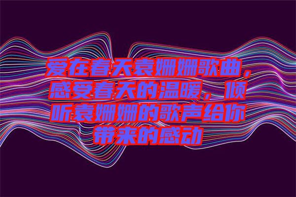 愛在春天袁姍姍歌曲，感受春天的溫暖，傾聽袁姍姍的歌聲給你帶來的感動