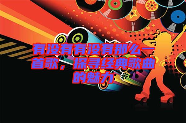 有沒有有沒有那么一首歌，探尋經(jīng)典歌曲的魅力