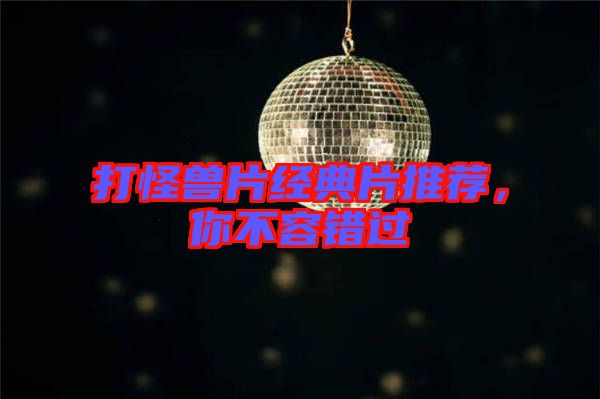 打怪獸片經(jīng)典片推薦，你不容錯過