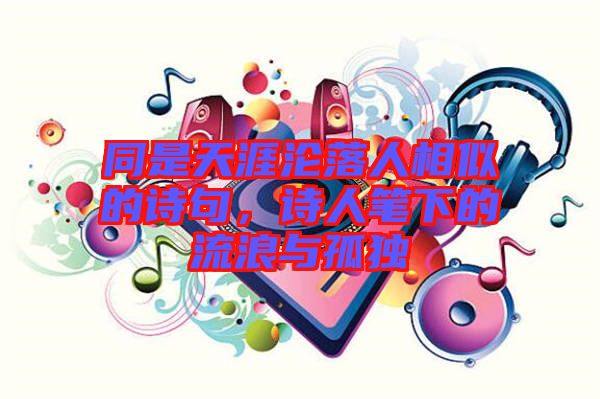同是天涯淪落人相似的詩(shī)句，詩(shī)人筆下的流浪與孤獨(dú)