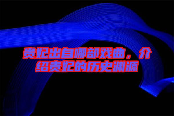 貴妃出自哪部戲曲，介紹貴妃的歷史淵源