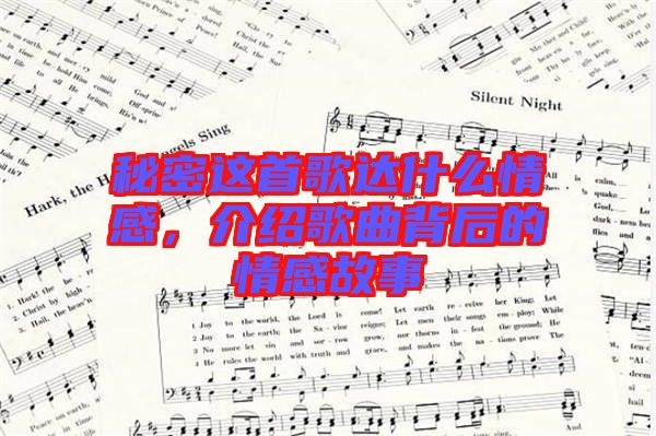 秘密這首歌達(dá)什么情感，介紹歌曲背后的情感故事